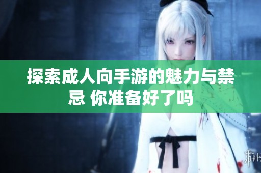 探索成人向手游的魅力与禁忌 你准备好了吗