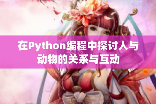在Python编程中探讨人与动物的关系与互动
