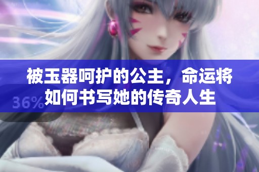 被玉器呵护的公主，命运将如何书写她的传奇人生