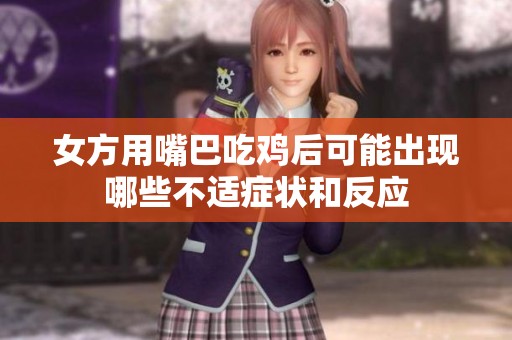 女方用嘴巴吃鸡后可能出现哪些不适症状和反应