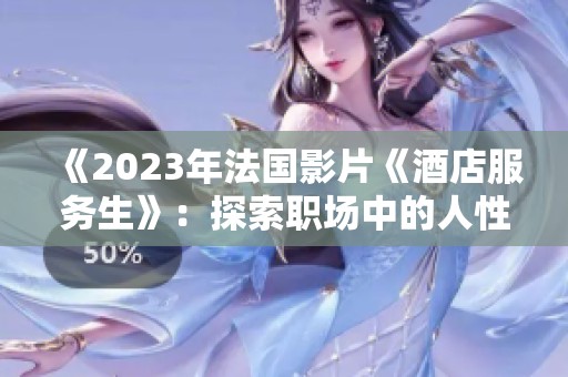 《2023年法国影片《酒店服务生》：探索职场中的人性与情感》