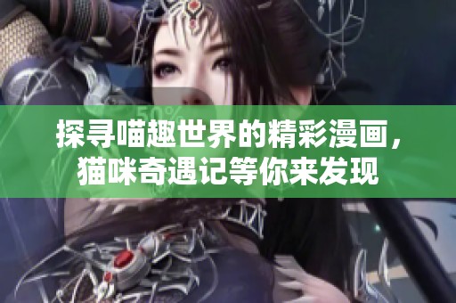 探寻喵趣世界的精彩漫画，猫咪奇遇记等你来发现