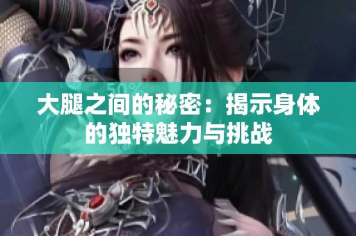 大腿之间的秘密：揭示身体的独特魅力与挑战