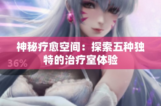 神秘疗愈空间：探索五种独特的治疗室体验