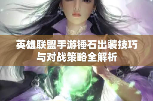 英雄联盟手游锤石出装技巧与对战策略全解析