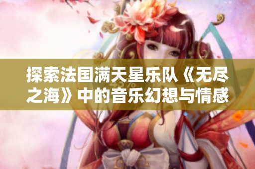 探索法国满天星乐队《无尽之海》中的音乐幻想与情感深度