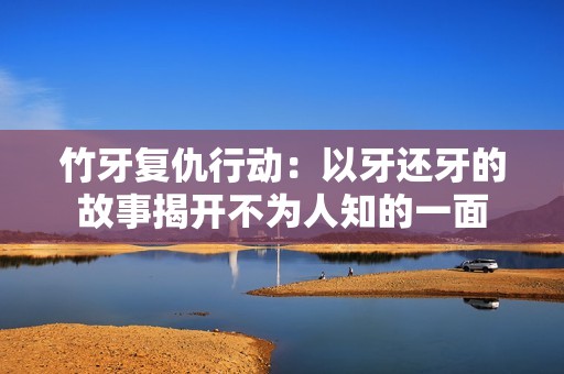 竹牙复仇行动：以牙还牙的故事揭开不为人知的一面