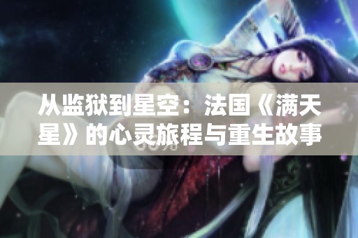 从监狱到星空：法国《满天星》的心灵旅程与重生故事