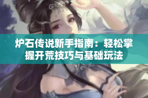 炉石传说新手指南：轻松掌握开荒技巧与基础玩法