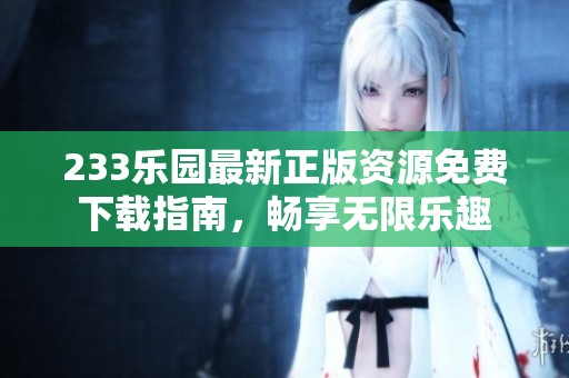 233乐园最新正版资源免费下载指南，畅享无限乐趣