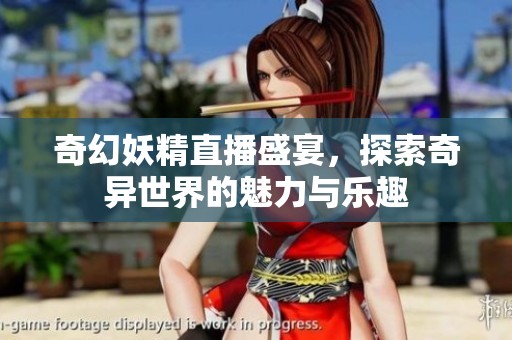 奇幻妖精直播盛宴，探索奇异世界的魅力与乐趣