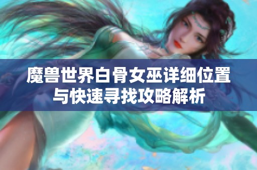 魔兽世界白骨女巫详细位置与快速寻找攻略解析