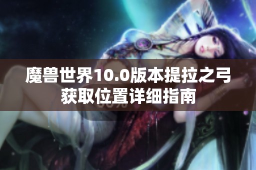 魔兽世界10.0版本提拉之弓获取位置详细指南