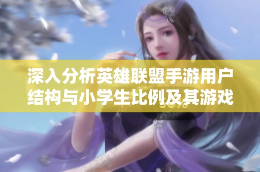 深入分析英雄联盟手游用户结构与小学生比例及其游戏环境