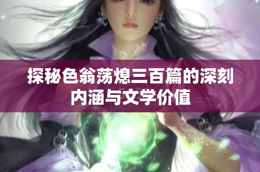 探秘色翁荡熄三百篇的深刻内涵与文学价值