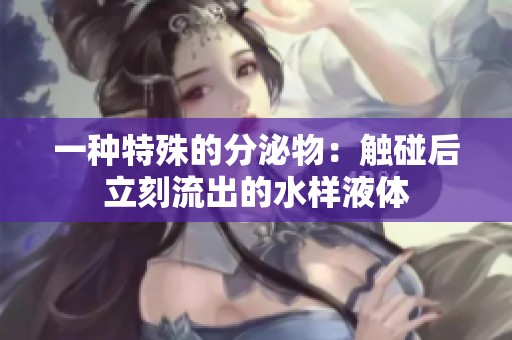 一种特殊的分泌物：触碰后立刻流出的水样液体