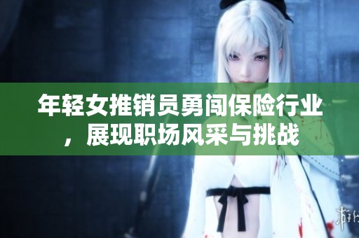 年轻女推销员勇闯保险行业，展现职场风采与挑战