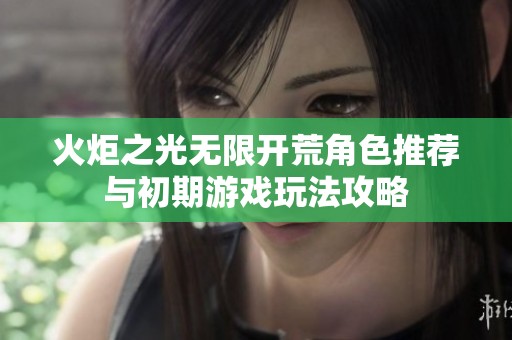 火炬之光无限开荒角色推荐与初期游戏玩法攻略