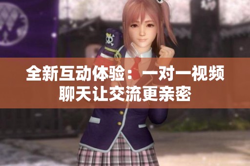 全新互动体验：一对一视频聊天让交流更亲密