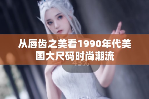 从唇齿之美看1990年代美国大尺码时尚潮流