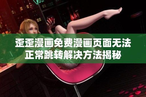 歪歪漫画免费漫画页面无法正常跳转解决方法揭秘