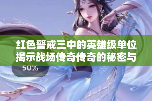 红色警戒三中的英雄级单位揭示战场传奇传奇的秘密与魅力