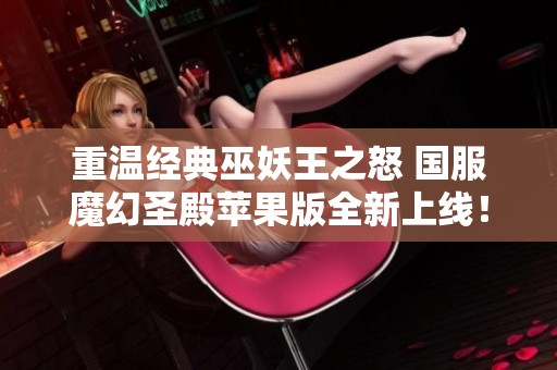 重温经典巫妖王之怒 国服魔幻圣殿苹果版全新上线！