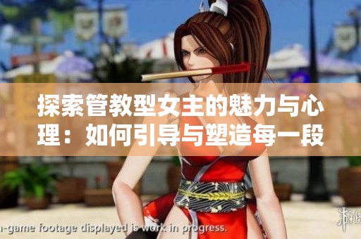 探索管教型女主的魅力与心理：如何引导与塑造每一段关系