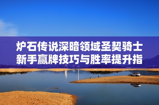 炉石传说深暗领域圣契骑士新手赢牌技巧与胜率提升指南