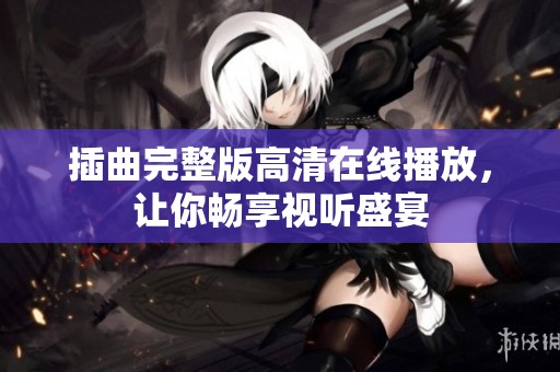 插曲完整版高清在线播放，让你畅享视听盛宴