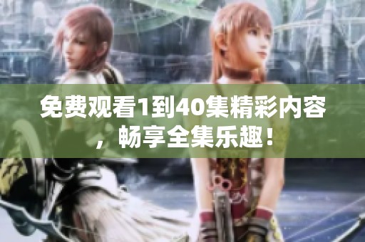 免费观看1到40集精彩内容，畅享全集乐趣！