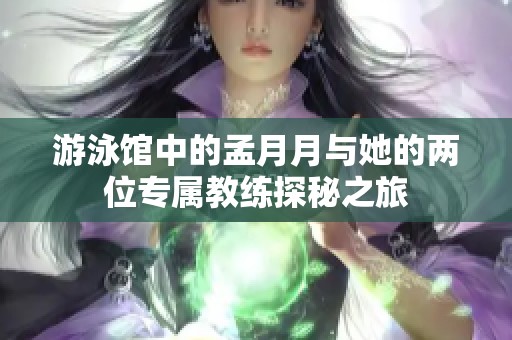 游泳馆中的孟月月与她的两位专属教练探秘之旅