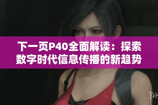 下一页P40全面解读：探索数字时代信息传播的新趋势和挑战