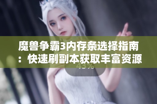 魔兽争霸3内存条选择指南：快速刷副本获取丰富资源的方法