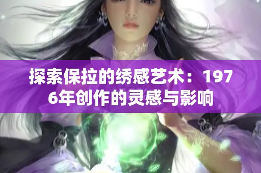 探索保拉的绣感艺术：1976年创作的灵感与影响