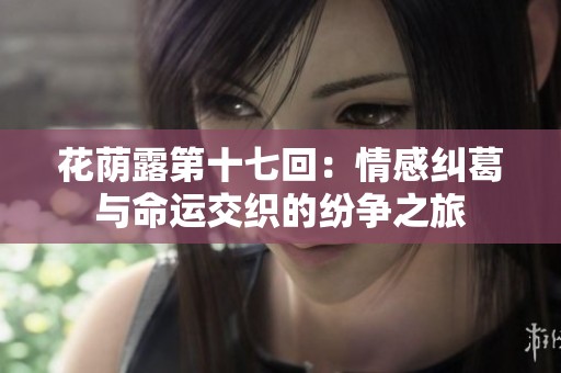 花荫露第十七回：情感纠葛与命运交织的纷争之旅
