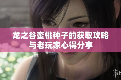 龙之谷蜜桃种子的获取攻略与老玩家心得分享