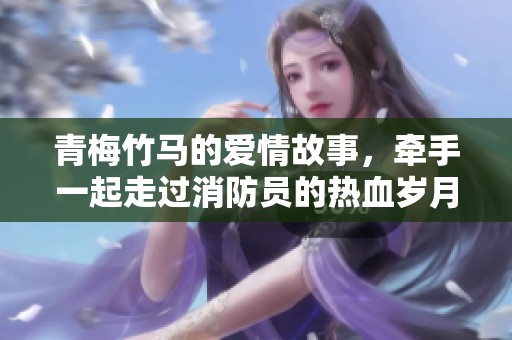青梅竹马的爱情故事，牵手一起走过消防员的热血岁月
