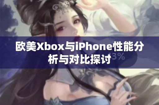 欧美Xbox与iPhone性能分析与对比探讨