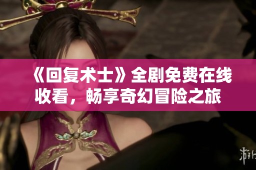 《回复术士》全剧免费在线收看，畅享奇幻冒险之旅