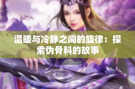 温暖与冷静之间的旋律：探索伪骨科的故事