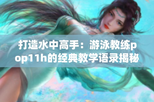 打造水中高手：游泳教练pop11h的经典教学语录揭秘