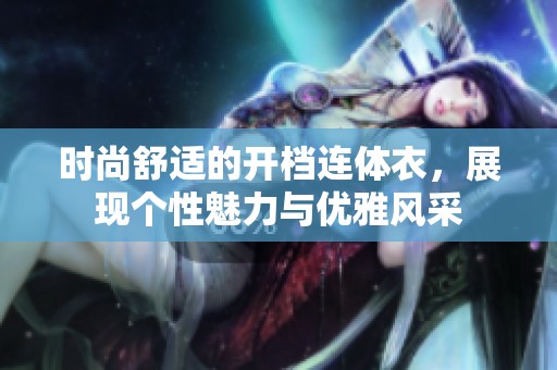 时尚舒适的开档连体衣，展现个性魅力与优雅风采