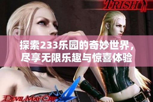 探索233乐园的奇妙世界，尽享无限乐趣与惊喜体验
