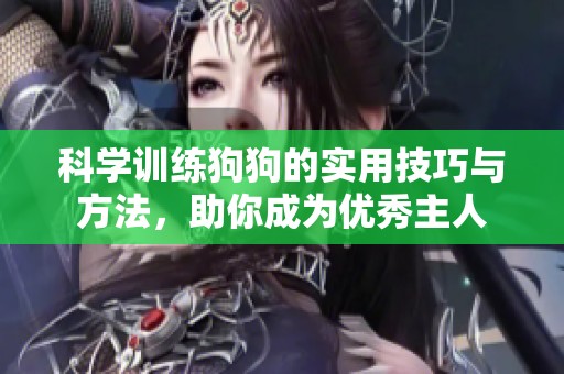 科学训练狗狗的实用技巧与方法，助你成为优秀主人