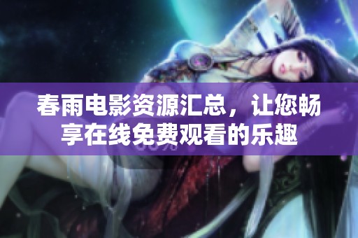 春雨电影资源汇总，让您畅享在线免费观看的乐趣
