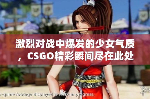 激烈对战中爆发的少女气质，CSGO精彩瞬间尽在此处