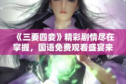 《三要四妾》精彩剧情尽在掌握，国语免费观看盛宴来袭