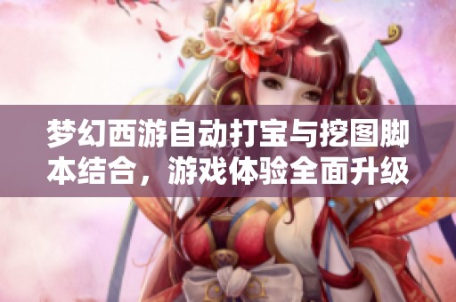梦幻西游自动打宝与挖图脚本结合，游戏体验全面升级