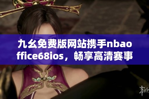 九幺免费版网站携手nbaoffice68ios，畅享高清赛事直播体验